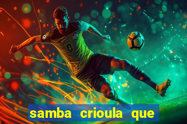 samba crioula que vem da bahia